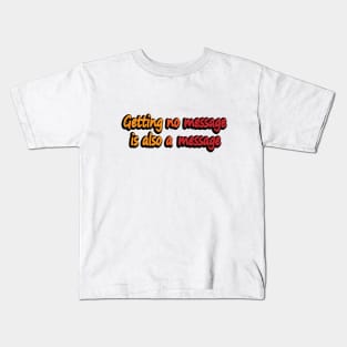 Getting no message is also a message Kids T-Shirt